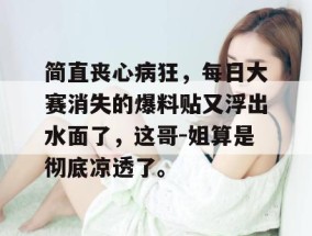 简直丧心病狂，每日大赛消失的爆料贴又浮出水面了，这哥-姐算是彻底凉透了。