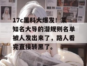 17c黑料大爆发！某知名大导的潜规则名单被人发出来了，路人看完直接转黑了。