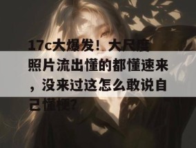17c大爆发！大尺度照片流出懂的都懂速来，没来过这怎么敢说自己懂梗？