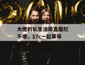 键盘侠巅峰对决，圈内大佬的私生活简直糜烂不堪，17c一起草带你吃个爽！