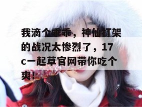 我滴个乖乖，神仙打架的战况太惨烈了，17c一起草官网带你吃个爽！