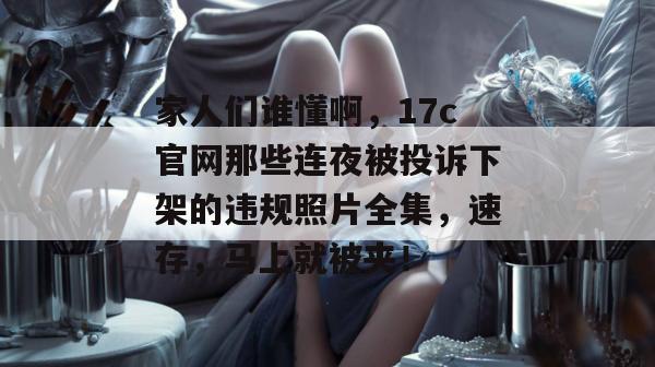 家人们谁懂啊，17c官网那些连夜被投诉下架的违规照片全集，速存，马上就被夹！  第1张
