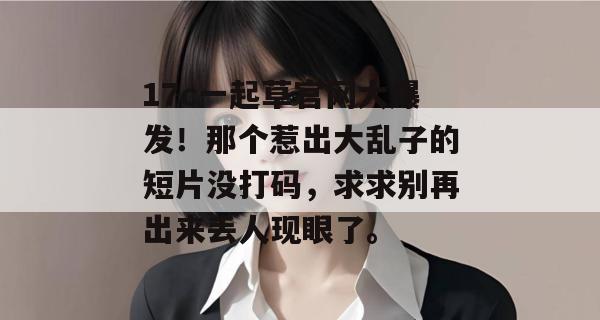 17c一起草官网大爆发！那个惹出大乱子的短片没打码，求求别再出来丢人现眼了。  第1张