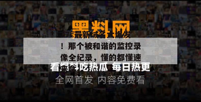 17c最新域名大爆发！那个被和谐的监控录像全纪录，懂的都懂速来拿。  第1张