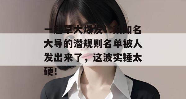 一起草大爆发！某知名大导的潜规则名单被人发出来了，这波实锤太硬！  第1张